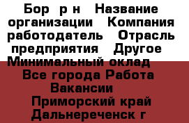 Бор. р-н › Название организации ­ Компания-работодатель › Отрасль предприятия ­ Другое › Минимальный оклад ­ 1 - Все города Работа » Вакансии   . Приморский край,Дальнереченск г.